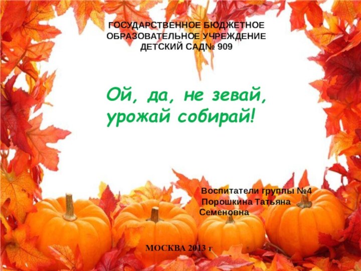 Ой, да, не зевай, урожай собирай!ГОСУДАРСТВЕННОЕ БЮДЖЕТНОЕ ОБРАЗОВАТЕЛЬНОЕ УЧРЕЖДЕНИЕ ДЕТСКИЙ САД№ 909