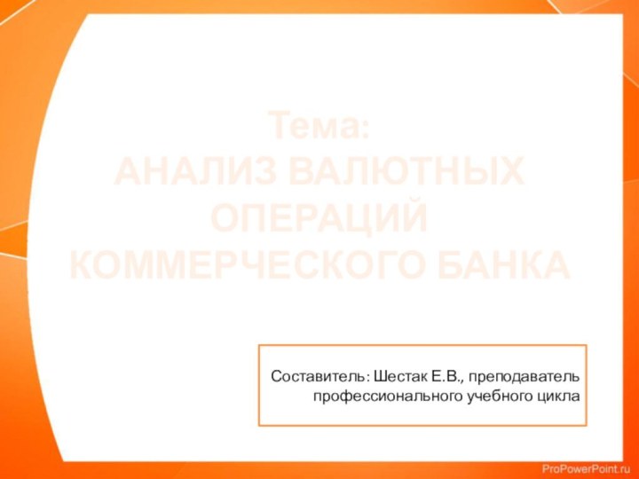 Тема: АНАЛИЗ ВАЛЮТНЫХ ОПЕРАЦИЙ КОММЕРЧЕСКОГО БАНКАСоставитель: Шестак Е.В., преподаватель профессионального учебного цикла