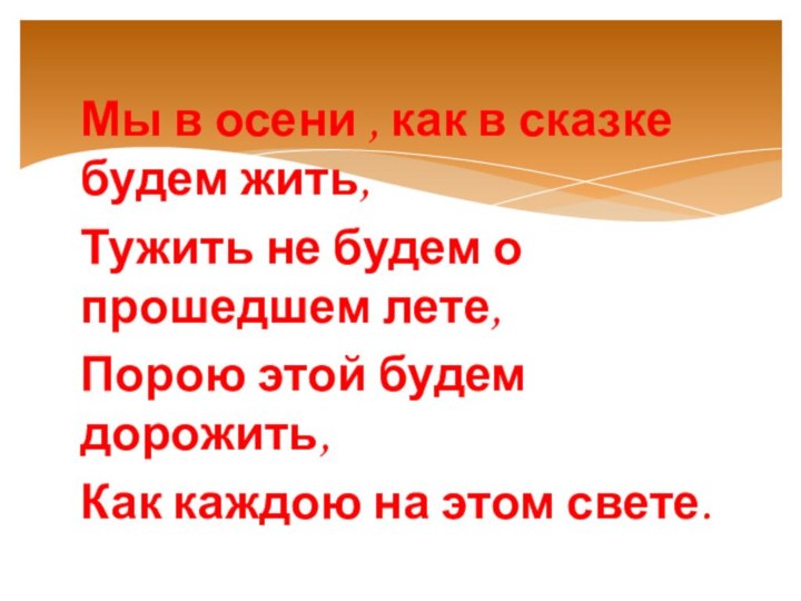 Мы в осени , как в сказке будем жить,Тужить не будем о