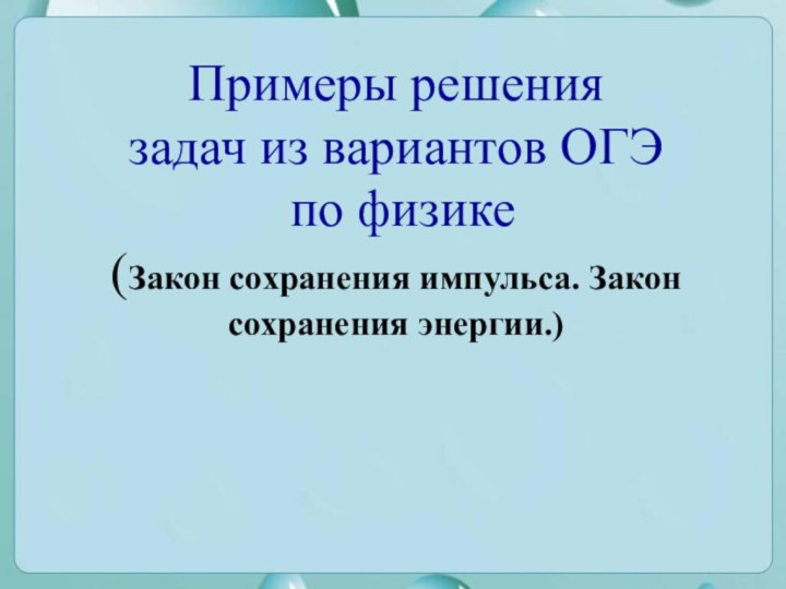 Примеры решения  задач из вариантов ОГЭ  по физике (Закон сохранения импульса. Закон сохранения энергии.)