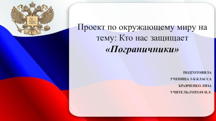 Проект по окружающему миру на тему: Кто нас защищает «Пограничники»ПОДГОТОВИЛАУЧЕНИЦА 3-Б КЛАССАКРАВЧЕНКО ЛИЗАУЧИТЕЛЬ:ГОРЛАЧ Н.Л.