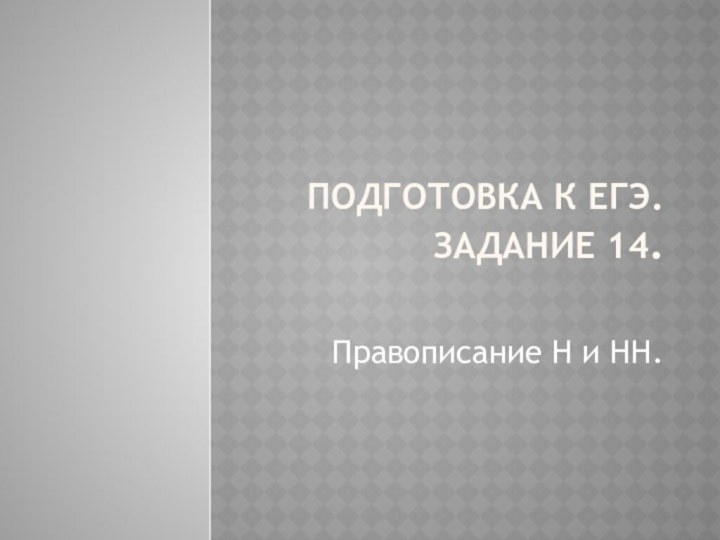 Подготовка к ЕГЭ. Задание 14.Правописание Н и НН.