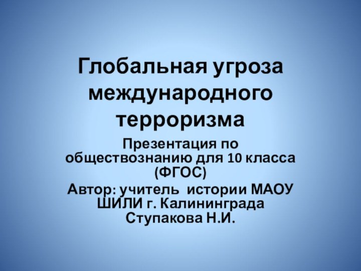 Глобальная угроза международного терроризмаПрезентация по обществознанию для 10 класса (ФГОС)Автор: учитель истории