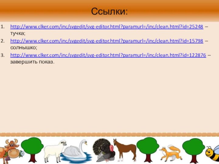 Ссылки:http://www.clker.com/inc/svgedit/svg-editor.html?paramurl=/inc/clean.html?id=25248 – тучка;http://www.clker.com/inc/svgedit/svg-editor.html?paramurl=/inc/clean.html?id=15798 – солнышко;http://www.clker.com/inc/svgedit/svg-editor.html?paramurl=/inc/clean.html?id=122876 – завершить показ.