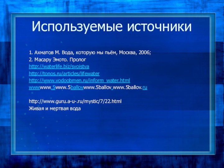 Используемые источники1. Ахматов М. Вода, которую мы пьём, Москва, 2006;2. Масару Эмото.