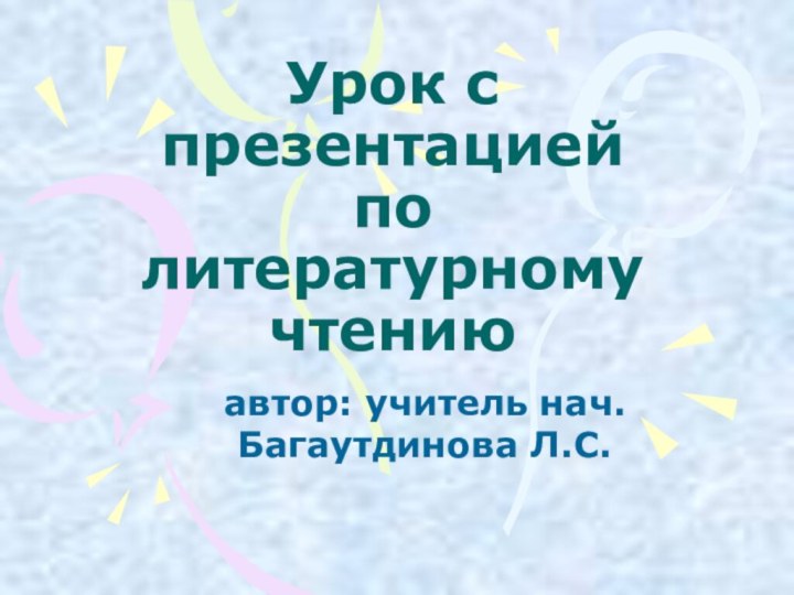Урок с презентацией по литературному чтению автор: учитель нач. Багаутдинова Л.С.