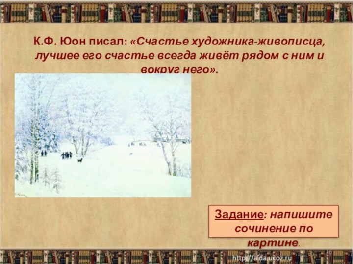 К.Ф. Юон писал: «Счастье художника-живописца, лучшее его счастье всегда живёт рядом с