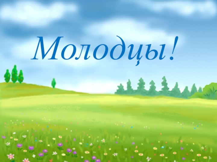 Молодцы!