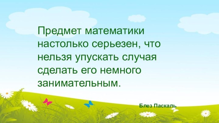 Предмет математики настолько серьезен, что нельзя упускать случая сделать его немного занимательным.