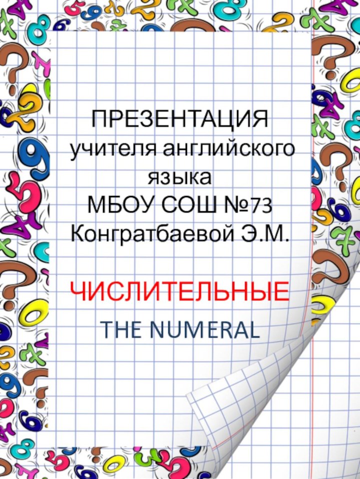 ПРЕЗЕНТАЦИЯ  учителя английского языка МБОУ СОШ №73 Конгратбаевой Э.М.ЧИСЛИТЕЛЬНЫЕTHE NUMERAL