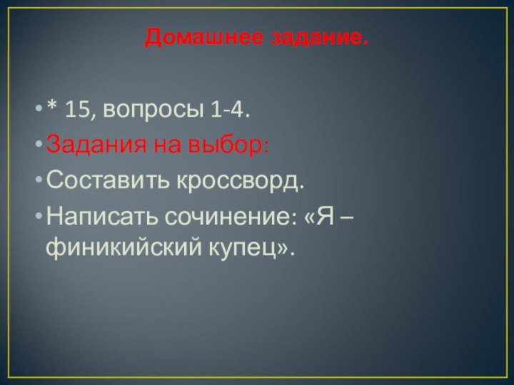 Домашнее задание. * 15, вопросы 1-4.Задания на выбор:Составить кроссворд.Написать сочинение: «Я – финикийский купец».