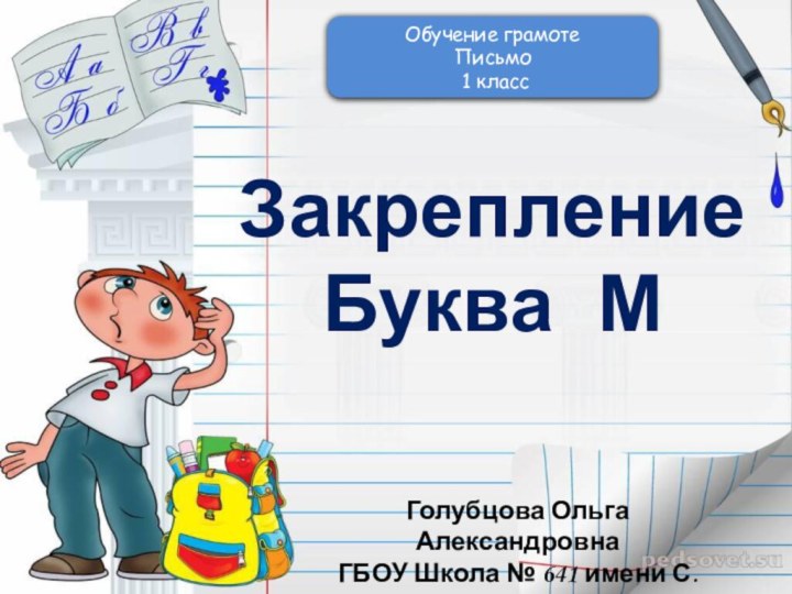 Закрепление Буква МОбучение грамотеПисьмо 1 классГолубцова Ольга АлександровнаГБОУ Школа № 641 имени С.Есенинаг. Москва