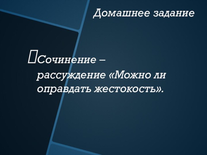 Домашнее заданиеСочинение – рассуждение «Можно ли оправдать жестокость».