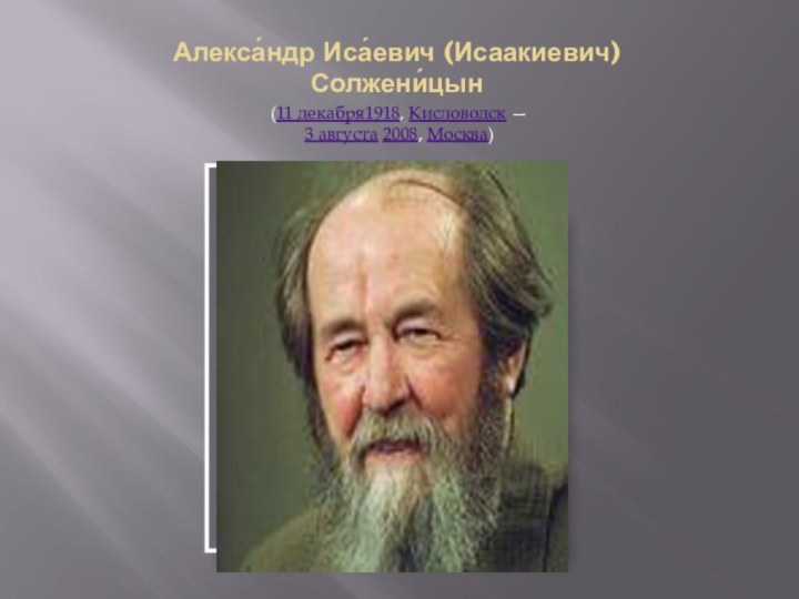 Алекса́ндр Иса́евич (Исаакиевич) Солжени́цын(11 декабря1918, Кисловодск — 3 августа 2008, Москва) 