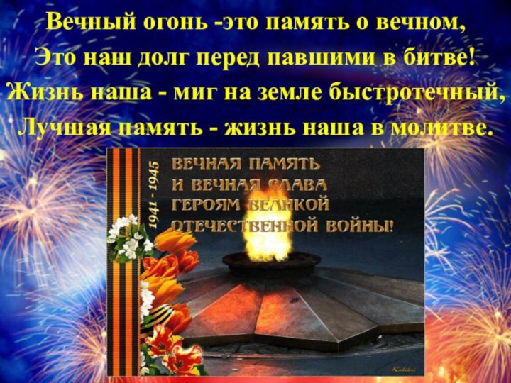 Вечный огонь -это память о вечном,Это наш долг перед павшими в битве!Жизнь