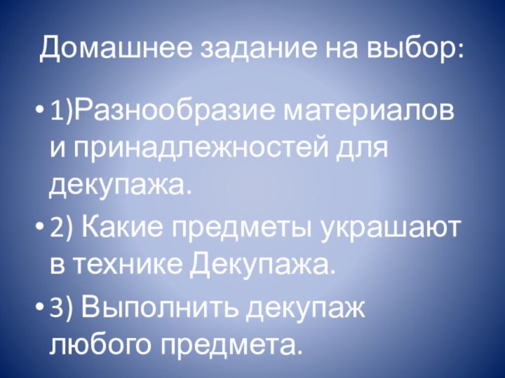 Домашнее задание на выбор:1)Разнообразие материалов и принадлежностей для декупажа.2) Какие предметы украшают