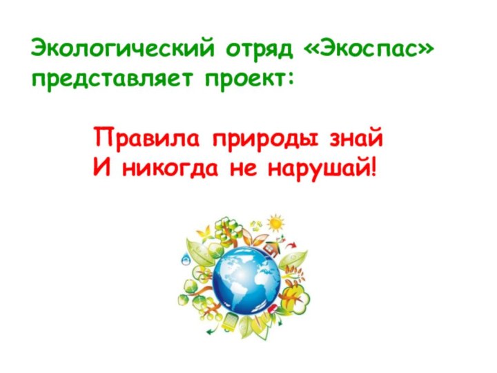 Правила природы знайИ никогда не нарушай!Экологический отряд «Экоспас»      представляет проект: