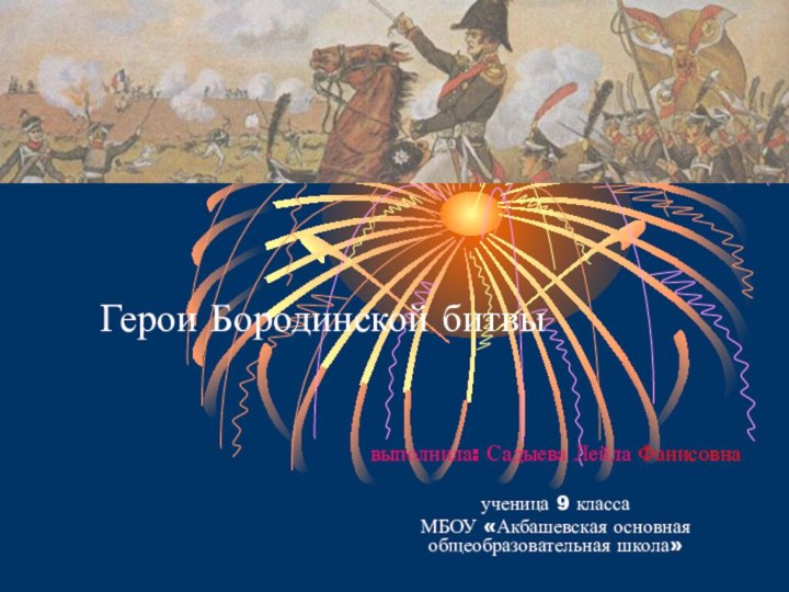 выполнила: Садыева Лейла Фанисовнаученица 9 классаМБОУ «Акбашевская основная общеобразовательная школа»Герои Бородинской битвы