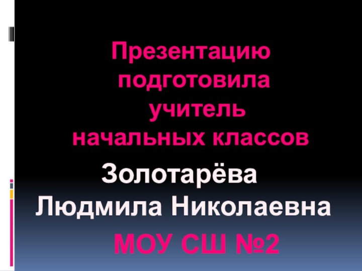 Презентацию подготовила учитель начальных классовЗолотарёва Людмила НиколаевнаМОУ СШ №2