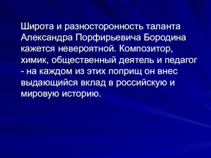 Широта и разносторонность таланта Александра Порфирьевича Бородина кажется невероятной. Композитор,