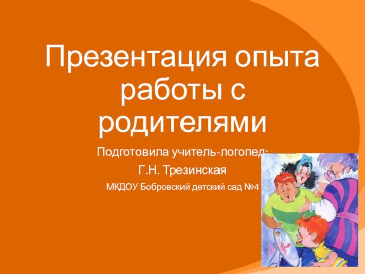 Презентация опыта работы с родителямиПодготовила учитель-логопед: Г.Н. ТрезинскаяМКДОУ Бобровский детский сад №4