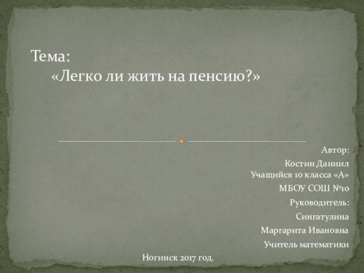 Автор:Костин Даниил Учащийся 10 класса «А»МБОУ СОШ №10Руководитель:СингатулинаМаргарита ИвановнаУчитель математикиТема: