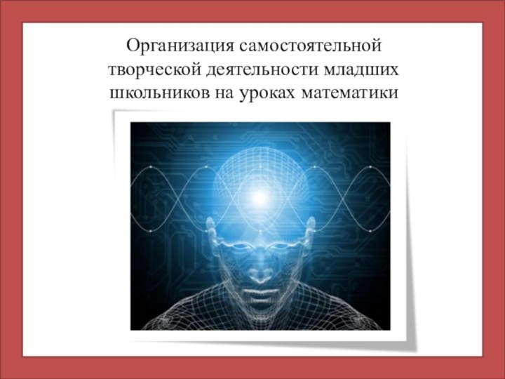 Организация самостоятельнойтворческой деятельности младшихшкольников на уроках математики