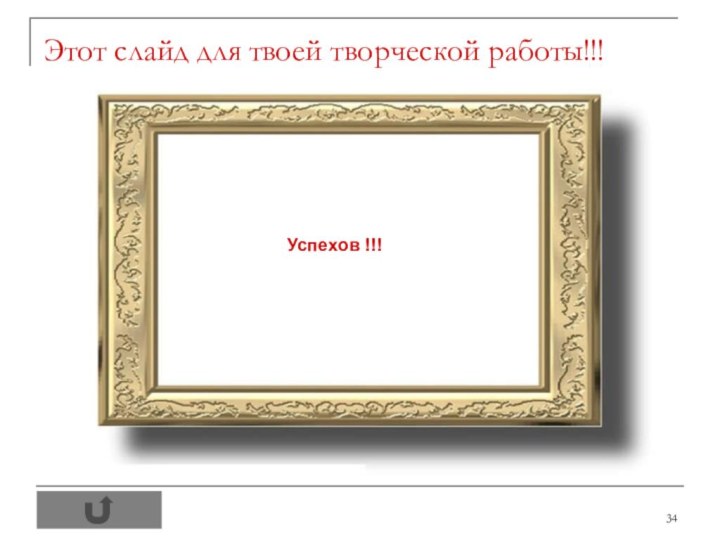 Этот слайд для твоей творческой работы!!!Успехов !!!