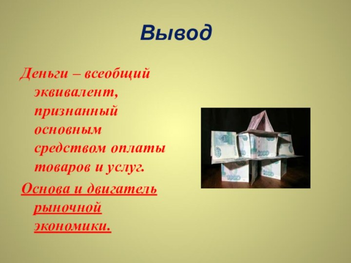 ВыводДеньги – всеобщий эквивалент, признанный основным средством оплаты товаров и услуг.Основа и двигатель рыночной экономики.