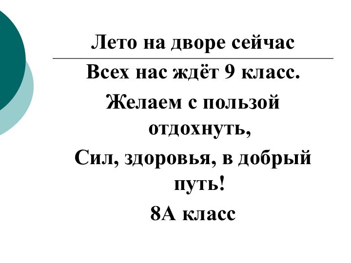 Лето на дворе сейчасВсех нас ждёт 9 класс.Желаем с пользой отдохнуть,Сил, здоровья, в добрый путь!8А класс