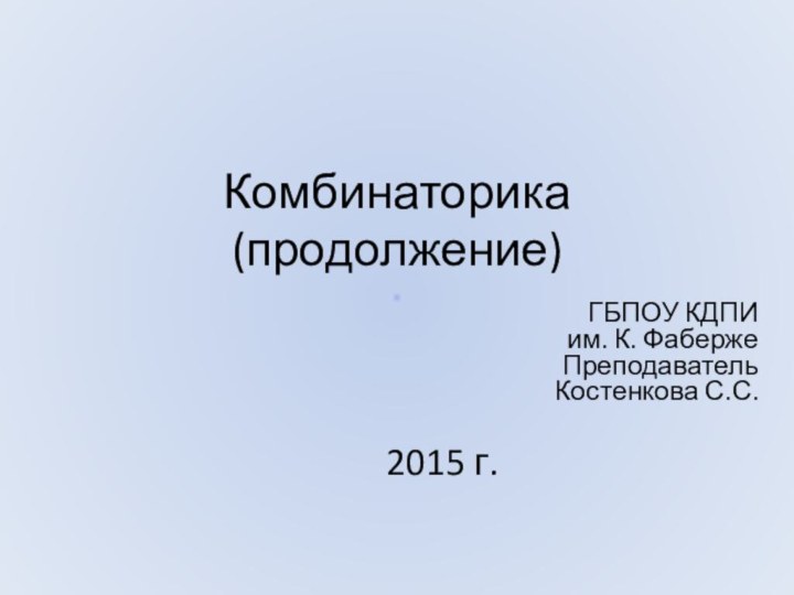 Комбинаторика (продолжение) ГБПОУ КДПИ им. К. ФабержеПреподаватель Костенкова С.С.2015 г.