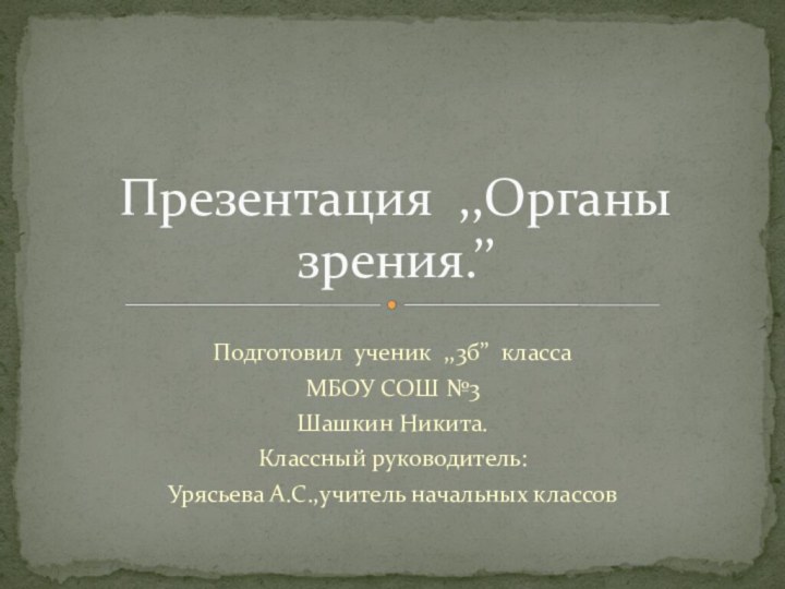 Подготовил ученик ,,3б’’ классаМБОУ СОШ №3 Шашкин Никита.Классный руководитель: Урясьева А.С.,учитель начальных классовПрезентация ,,Органы зрения.’’