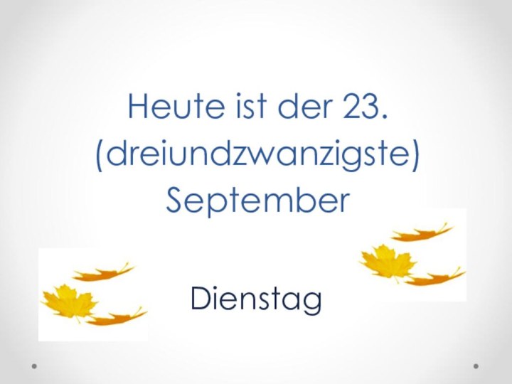 Heute ist der 23. (dreiundzwanzigste) September Dienstag