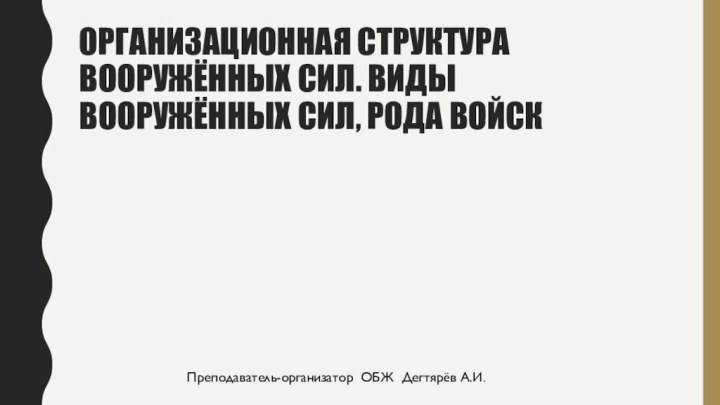 Организационная структура Вооружённых сил. Виды вооружённых сил, рода войскПреподаватель-организатор ОБЖ Дегтярёв А.И.