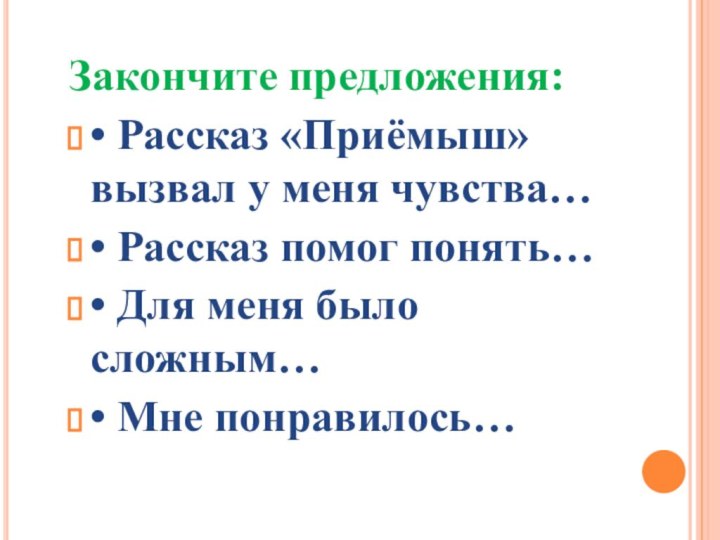 Закончите предложения: • Рассказ «Приёмыш» вызвал у меня чувства…• Рассказ помог понять…