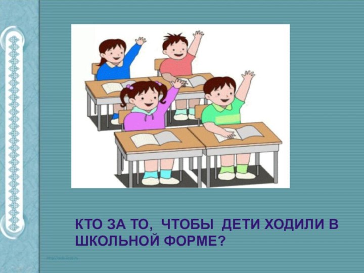 КТО ЗА ТО, ЧТОБЫ ДЕТИ ХОДИЛИ В ШКОЛЬНОЙ ФОРМЕ?