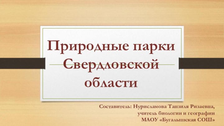 Природные парки Свердловской областиСоставитель: Нурисламова Танзиля Ризаевна, учитель биологии и географии МАОУ «Бугалышская СОШ»