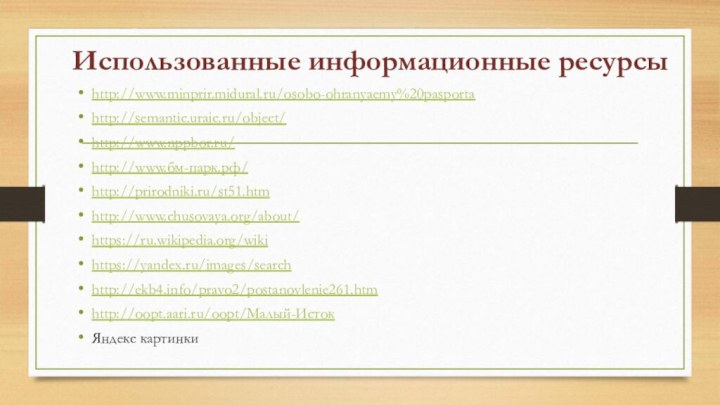 Использованные информационные ресурсыhttp://www.minprir.midural.ru/osobo-ohranyaemy%20pasportahttp://semantic.uraic.ru/object/http://www.nppbor.ru/http://www.бм-парк.рф/http://prirodniki.ru/st51.htmhttp://www.chusovaya.org/about/https://ru.wikipedia.org/wikihttps://yandex.ru/images/searchhttp://ekb4.info/pravo2/postanovlenie261.htmhttp://oopt.aari.ru/oopt/Малый-ИстокЯндекс картинки