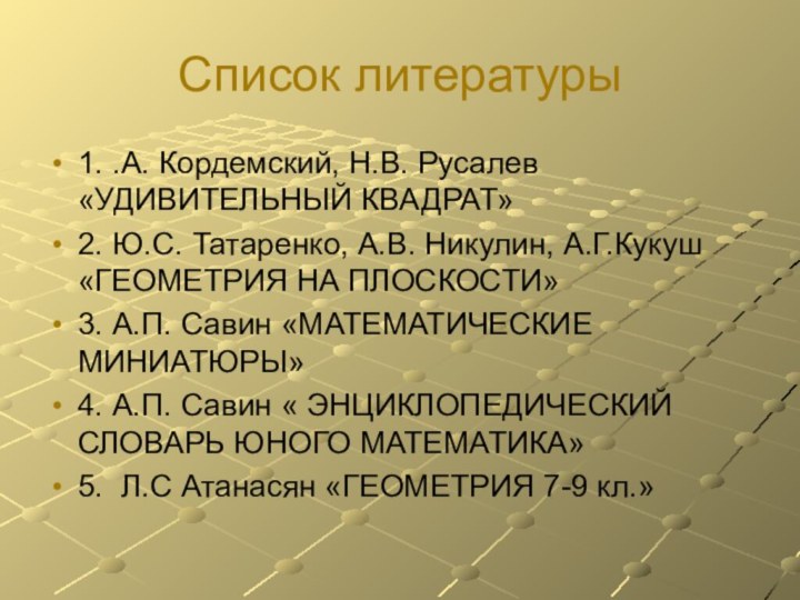 Список литературы1. .А. Кордемский, Н.В. Русалев «УДИВИТЕЛЬНЫЙ КВАДРАТ»2. Ю.С. Татаренко, А.В. Никулин,