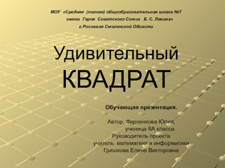 Удивительный КВАДРАТОбучающая презентация.Автор: Фирсенкова Юлия,      ученица 8А