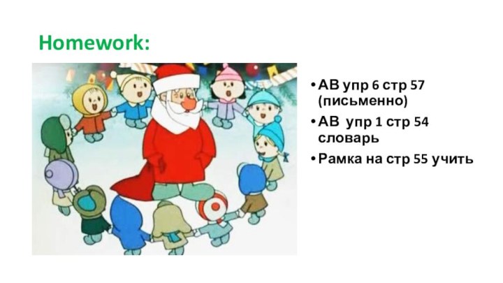 Homework:АВ упр 6 стр 57 (письменно)АВ упр 1 стр 54 словарьРамка на стр 55 учить