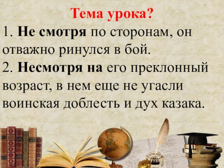 Тема урока?1. Не смотря по сторонам, он отважно ринулся в бой.2. Несмотря