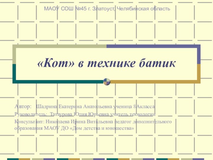 «Кот» в технике батикАвтор:  Шадрина Екатерина Анатольевна ученица 8АклассаРуководитель: Татаурова Юлия