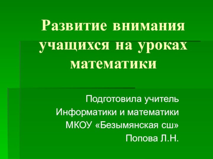 Развитие внимания учащихся на уроках математикиПодготовила учительИнформатики и математикиМКОУ «Безымянская сш»Попова Л.Н.