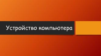 Презентация к уроку Устройство компьютера 7-8 класс