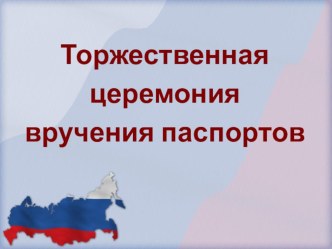 Презентация для мероприятия патриотической направленности на тему: Торжественное вручение паспортов.