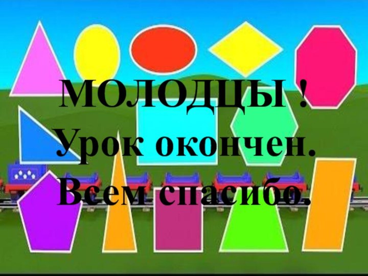 МОЛОДЦЫ ! Урок окончен. Всем спасибо.