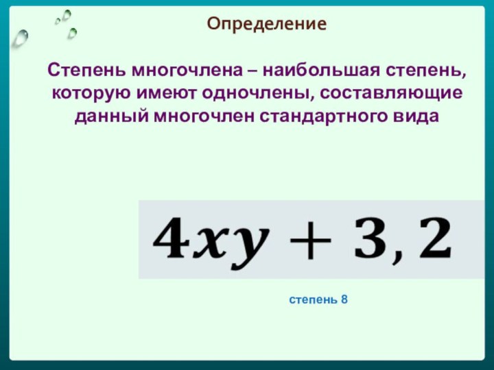 ОпределениеСтепень многочлена – наибольшая степень, которую имеют одночлены, составляющие данный многочлен стандартного вида степень 8