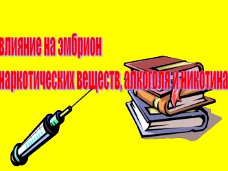 ПРезентация на тему Влияние наркотиков, никотина и алкоголя на развитие зародыша