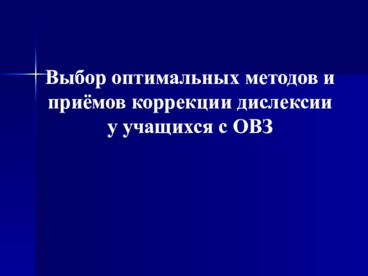 Выбор оптимальных методов и приёмов коррекции дислексии   у учащихся с ОВЗ